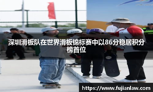 深圳滑板队在世界滑板锦标赛中以86分稳居积分榜首位