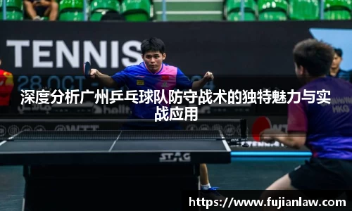 深度分析广州乒乓球队防守战术的独特魅力与实战应用