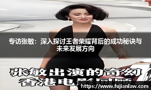 专访张敏：深入探讨王者荣耀背后的成功秘诀与未来发展方向