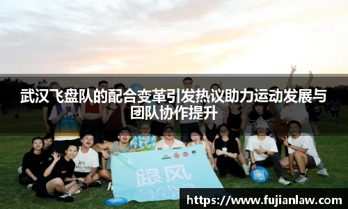 武汉飞盘队的配合变革引发热议助力运动发展与团队协作提升