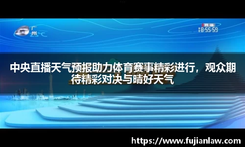中央直播天气预报助力体育赛事精彩进行，观众期待精彩对决与晴好天气