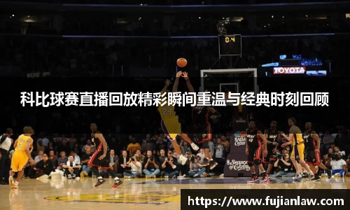 科比球赛直播回放精彩瞬间重温与经典时刻回顾