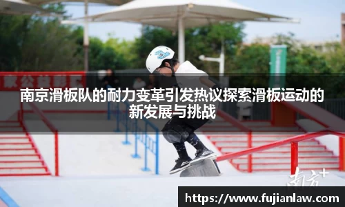 南京滑板队的耐力变革引发热议探索滑板运动的新发展与挑战