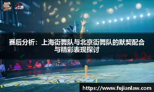 赛后分析：上海街舞队与北京街舞队的默契配合与精彩表现探讨