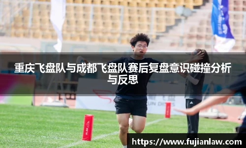 重庆飞盘队与成都飞盘队赛后复盘意识碰撞分析与反思