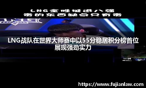 LNG战队在世界大师赛中以55分稳居积分榜首位展现强劲实力