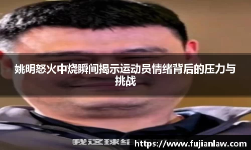 姚明怒火中烧瞬间揭示运动员情绪背后的压力与挑战