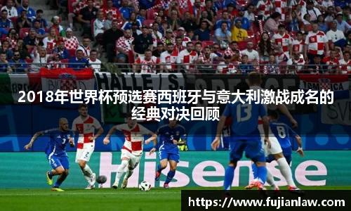 2018年世界杯预选赛西班牙与意大利激战成名的经典对决回顾