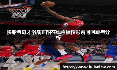 快船与奇才激战正酣在线直播精彩瞬间回顾与分析
