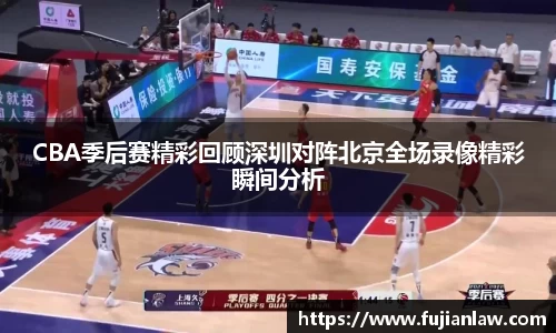 CBA季后赛精彩回顾深圳对阵北京全场录像精彩瞬间分析