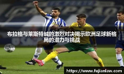 布拉格与莱斯特城的激烈对决揭示欧洲足球新格局的潜力与挑战