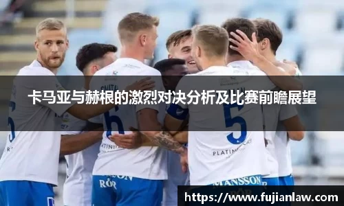 卡马亚与赫根的激烈对决分析及比赛前瞻展望